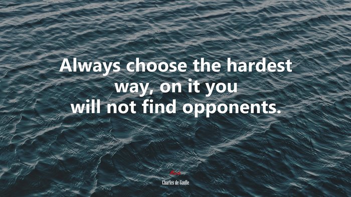 Always choose the hardest way, on it you will not find opponents. | Charles de Gaulle quote