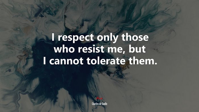 I respect only those who resist me, but I cannot tolerate them. | Charles de Gaulle quote