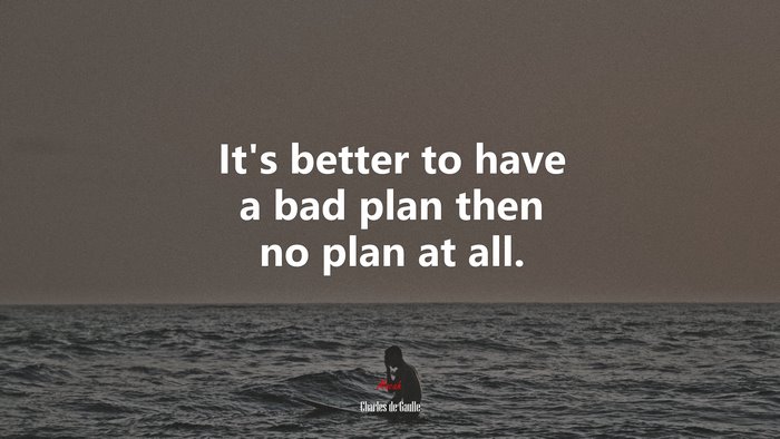 It’s better to have a bad plan then no plan at all. | Charles de Gaulle quote
