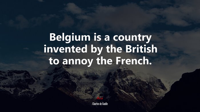 Belgium is a country invented by the British to annoy the French. | Charles de Gaulle quote
