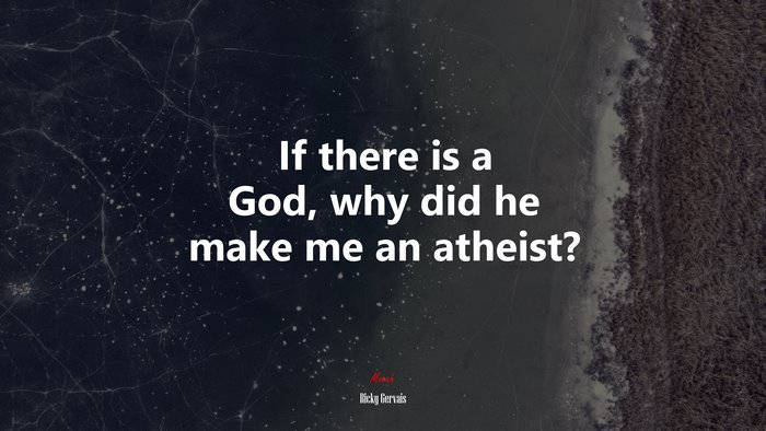 If there is a God, why did he make me an atheist? | Ricky Gervais quote