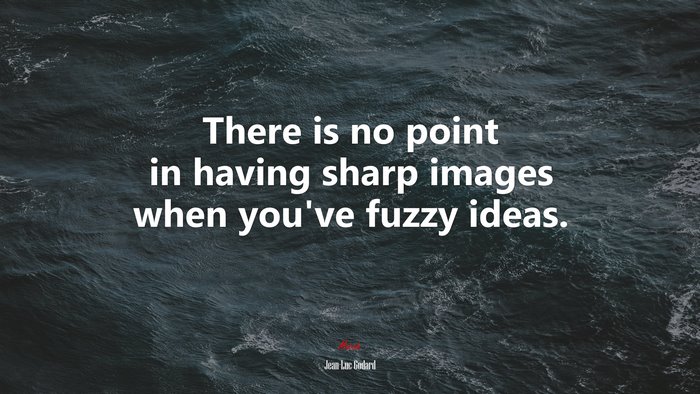 There is no point in having sharp images when you’ve fuzzy ideas. | Jean-Luc Godard quote