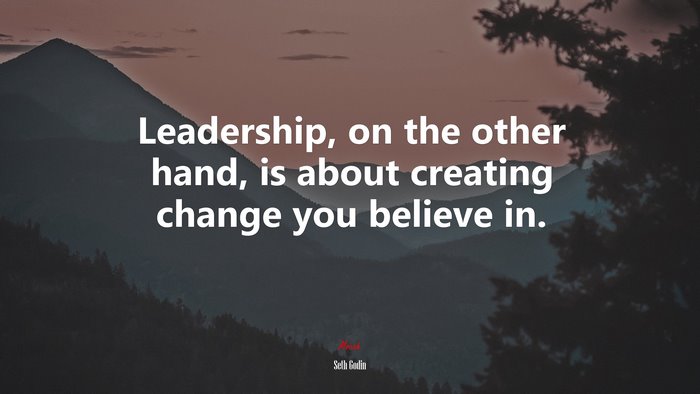 Leadership, on the other hand, is about creating change you believe in. | Seth Godin quote