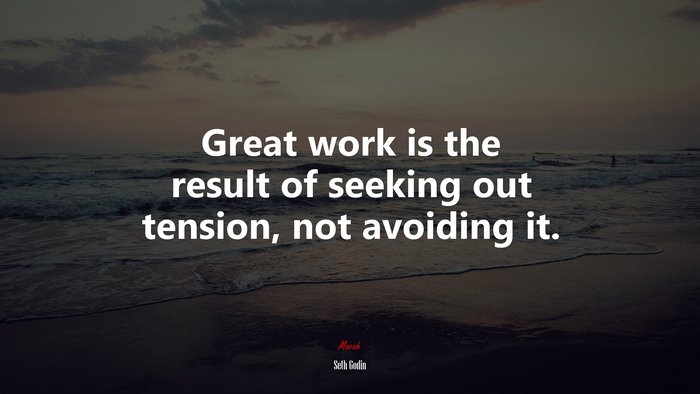 Great work is the result of seeking out tension, not avoiding it. | Seth Godin quote