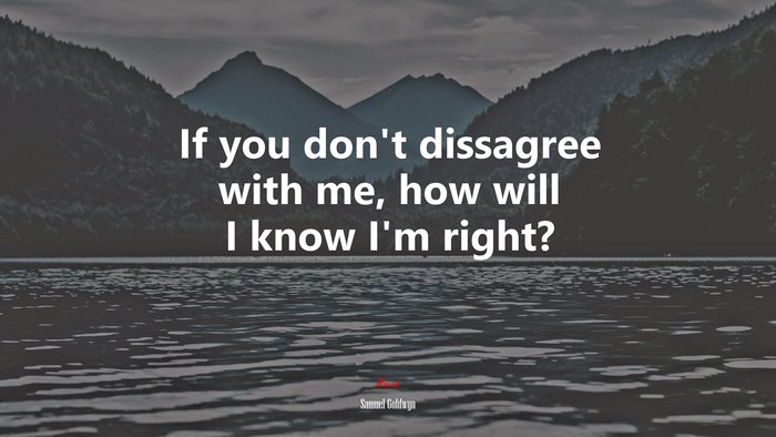 If you don’t dissagree with me, how will I know I’m right? | Samuel Goldwyn quote