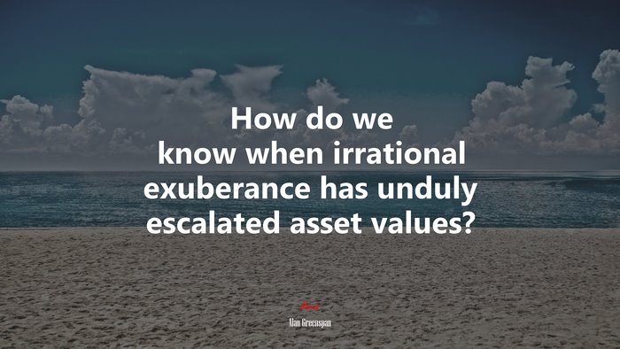 How do we know when irrational exuberance has unduly escalated asset values? | Alan Greenspan quote