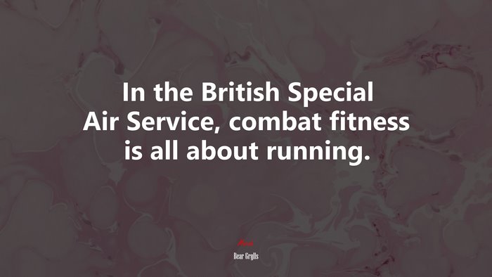 In the British Special Air Service, combat fitness is all about running. | Bear Grylls quote