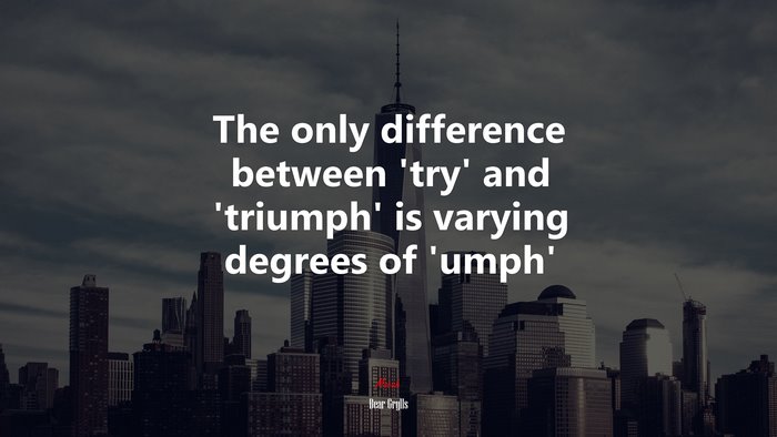 The only difference between ‘try’ and ‘triumph’ is varying degrees of ‘umph’ | Bear Grylls quote