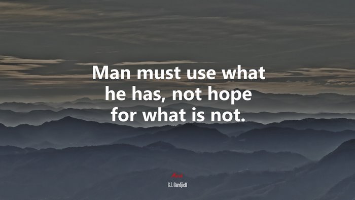 Man must use what he has, not hope for what is not. | G.I. Gurdjieff quote