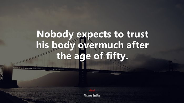Nobody expects to trust his body overmuch after the age of fifty. | Alexander Hamilton quote