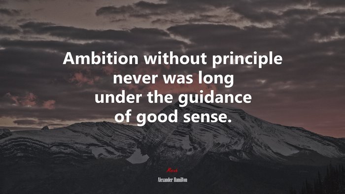 Ambition without principle never was long under the guidance of good sense. | Alexander Hamilton quote