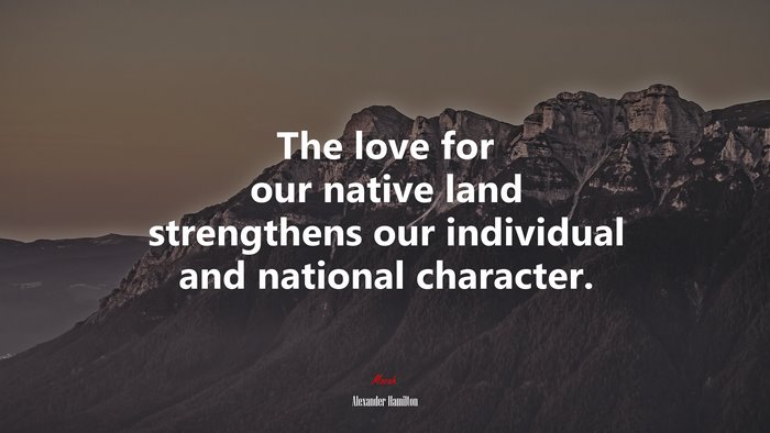 The love for our native land strengthens our individual and national character. | Alexander Hamilton quote