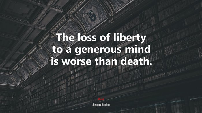 The loss of liberty to a generous mind is worse than death. | Alexander Hamilton quote