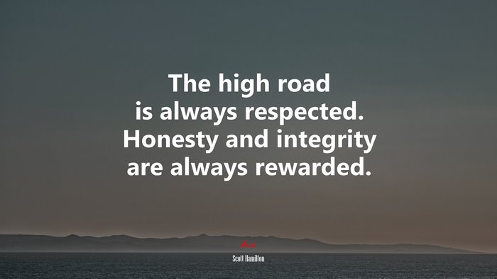 The high road is always respected. Honesty and integrity are always rewarded. | Scott Hamilton quote