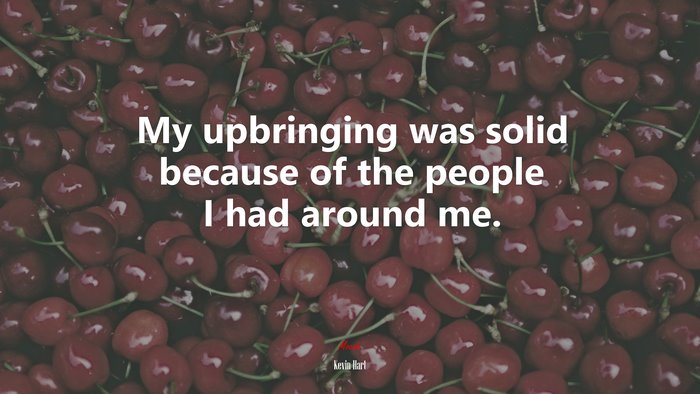 My upbringing was solid because of the people I had around me. | Kevin Hart quote