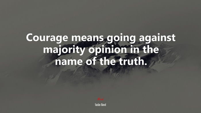 Courage means going against majority opinion in the name of the truth. | Václav Havel quote