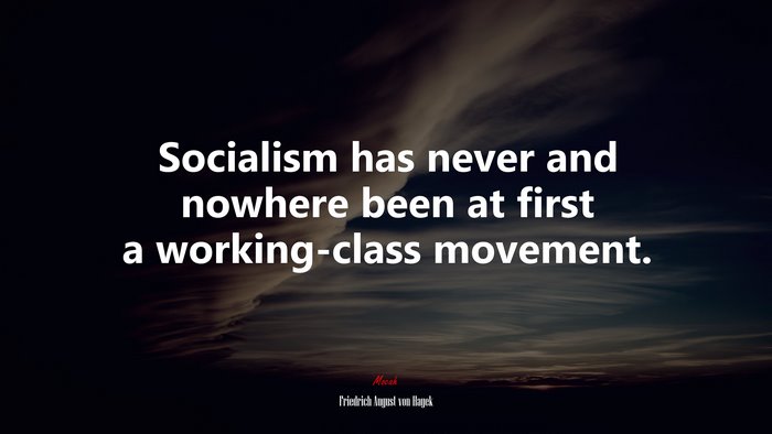 Socialism has never and nowhere been at first a working-class movement. | Friedrich August von Hayek quote