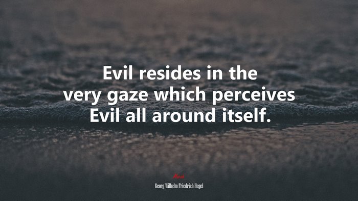 Evil resides in the very gaze which perceives Evil all around itself. | Georg Wilhelm Friedrich Hegel quote