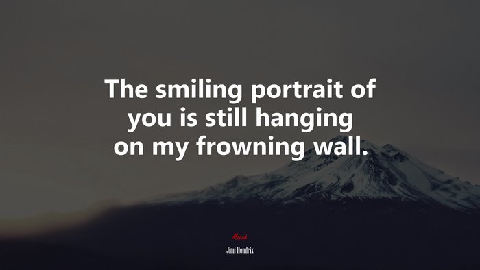 The smiling portrait of you is still hanging on my frowning wall. | Jimi Hendrix quote
