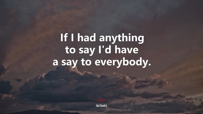If I had anything to say I’d have a say to everybody. | Jimi Hendrix quote