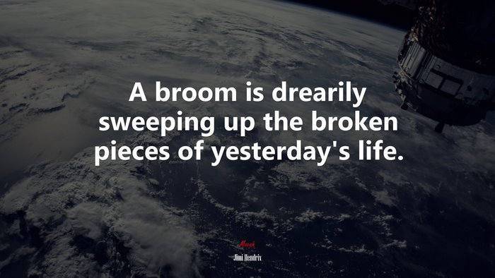A broom is drearily sweeping up the broken pieces of yesterday’s life. | Jimi Hendrix quote