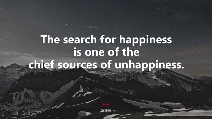 The search for happiness is one of the chief sources of unhappiness. | Eric Hoffer quote