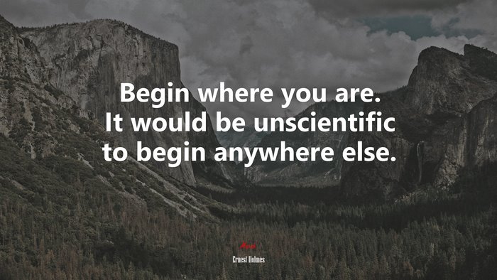 Begin where you are. It would be unscientific to begin anywhere else. | Ernest Holmes quote