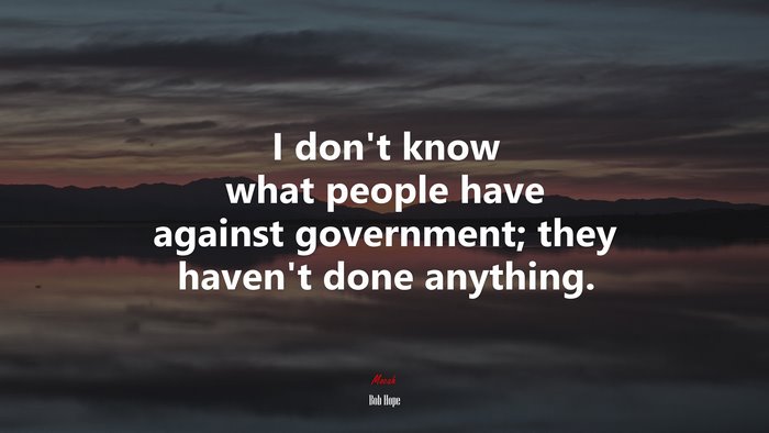 I don’t know what people have against government; they haven’t done anything. | Bob Hope quote