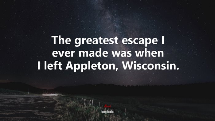 The greatest escape I ever made was when I left Appleton, Wisconsin. | Harry Houdini quote