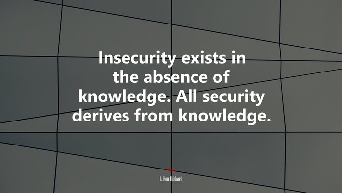 Insecurity exists in the absence of knowledge. All security derives from knowledge. | L. Ron Hubbard quote