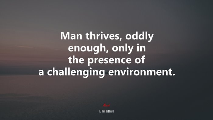 Man thrives, oddly enough, only in the presence of a challenging environment. | L. Ron Hubbard quote