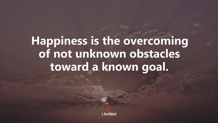 Happiness is the overcoming of not unknown obstacles toward a known goal. | L. Ron Hubbard quote