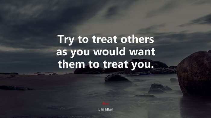 Try to treat others as you would want them to treat you. | L. Ron Hubbard quote