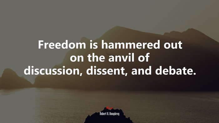 Freedom is hammered out on the anvil of discussion, dissent, and debate. | Hubert H. Humphrey quote