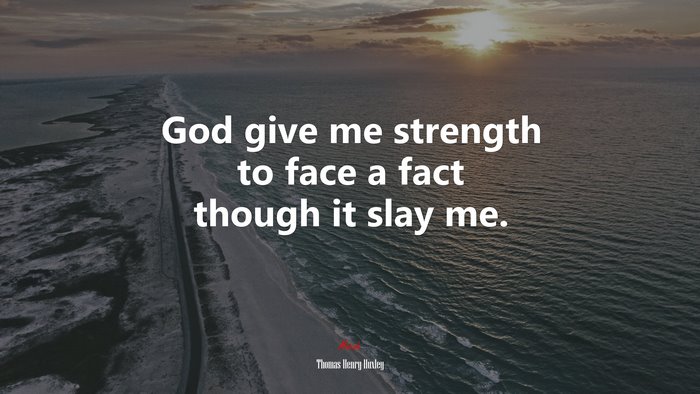 God give me strength to face a fact though it slay me. | Thomas Henry Huxley quote