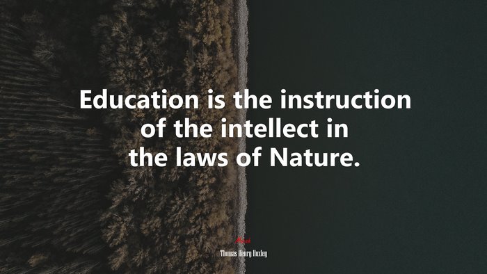 Education is the instruction of the intellect in the laws of Nature. | Thomas Henry Huxley quote