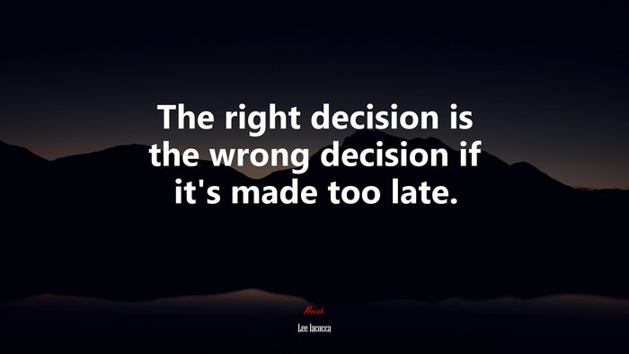 The right decision is the wrong decision if it’s made too late. | Lee Iacocca quote