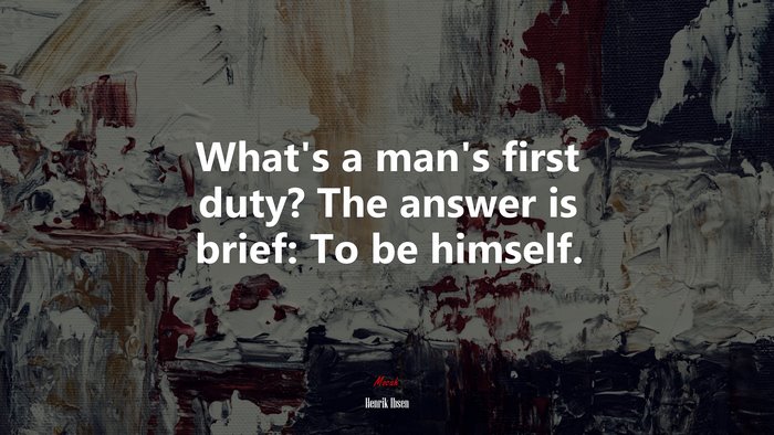 What’s a man’s first duty? The answer is brief: To be himself. | Henrik Ibsen quote