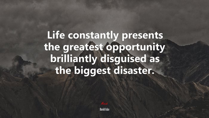 Life constantly presents the greatest opportunity brilliantly disguised as the biggest disaster. | David Icke quote