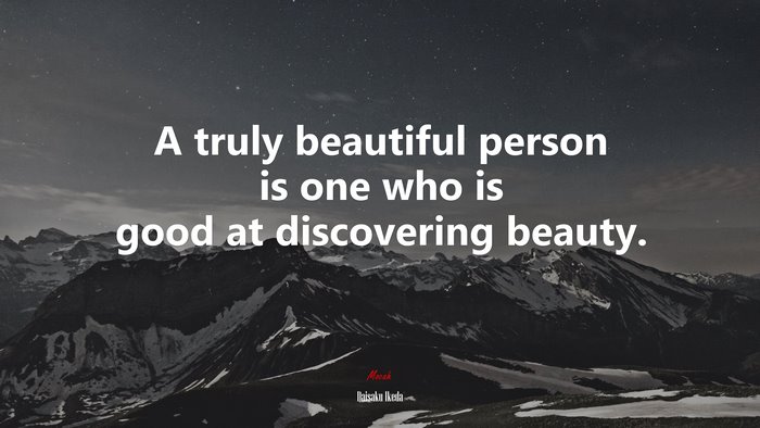 A truly beautiful person is one who is good at discovering beauty. | Daisaku Ikeda quote