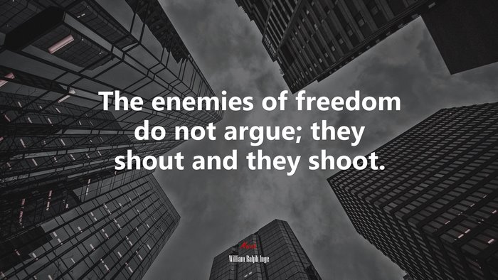 The enemies of freedom do not argue; they shout and they shoot. | William Ralph Inge quote