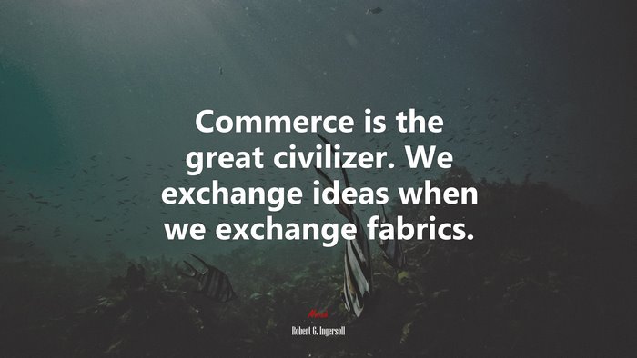 Commerce is the great civilizer. We exchange ideas when we exchange fabrics. | Robert G. Ingersoll quote