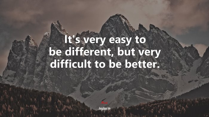 It’s very easy to be different, but very difficult to be better. | Jonathan Ive quote