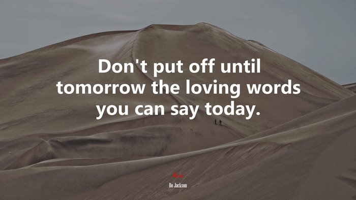 Don’t put off until tomorrow the loving words you can say today. | Bo Jackson quote