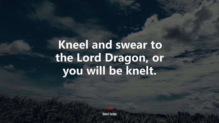 Kneel and swear to the Lord Dragon, or you will be knelt. | Robert Jordan quote