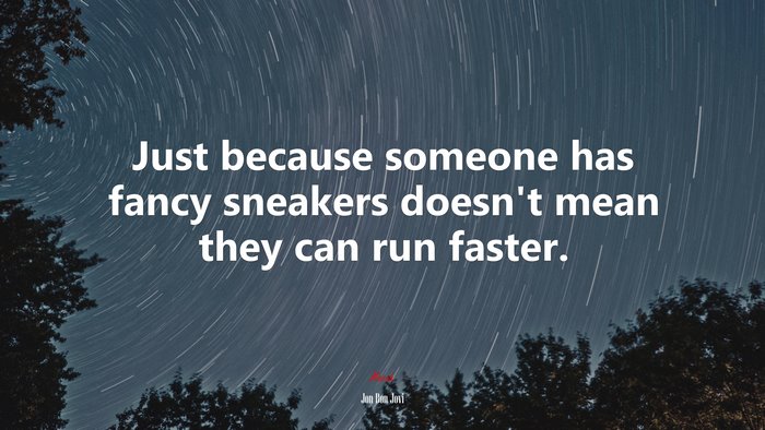 Just because someone has fancy sneakers doesn’t mean they can run faster. | Jon Bon Jovi quote