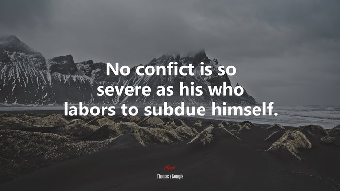 No confict is so severe as his who labors to subdue himself. | Thomas à Kempis quote