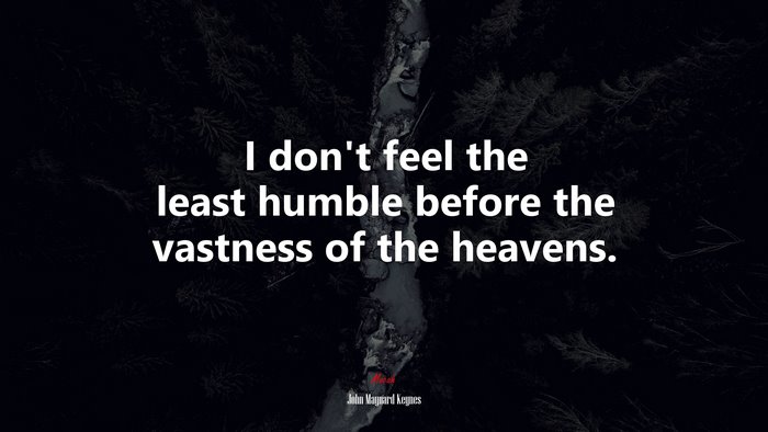 I don’t feel the least humble before the vastness of the heavens. | John Maynard Keynes quote