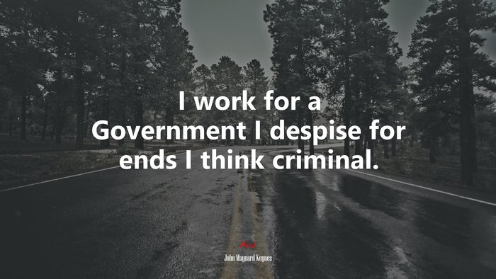 I work for a Government I despise for ends I think criminal. | John Maynard Keynes quote