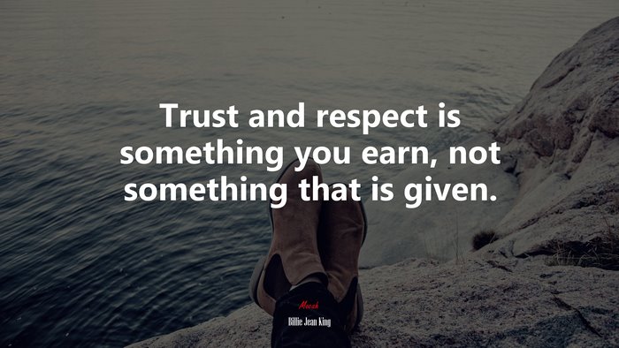 Trust and respect is something you earn, not something that is given. | Billie Jean King quote